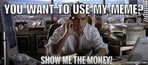 Meme of Jerry McGuire on the phone with the text, "YOU WANT TO USE MY MEME? SHOW ME THE MONEY!"